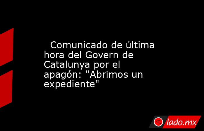                                                                                                   Comunicado de última hora del Govern de Catalunya por el apagón: 