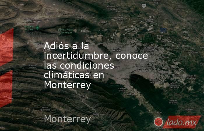 Adiós a la incertidumbre, conoce las condiciones climáticas en Monterrey. Noticias en tiempo real