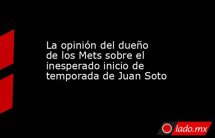 La opinión del dueño de los Mets sobre el inesperado inicio de temporada de Juan Soto
. Noticias en tiempo real