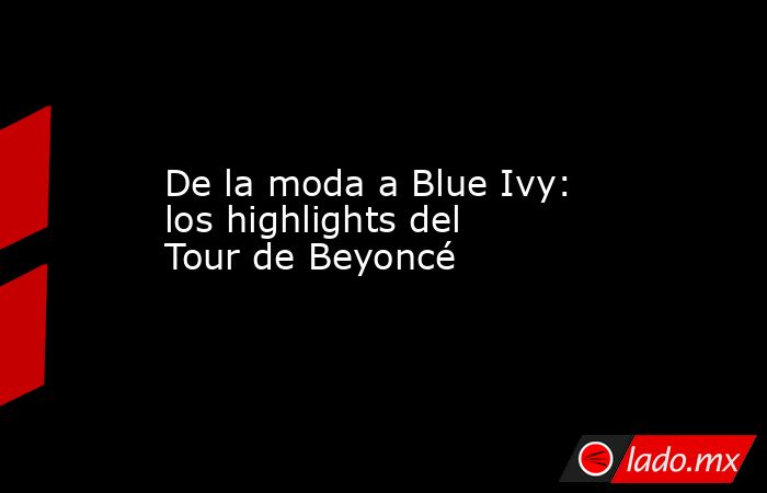De la moda a Blue Ivy: los highlights del Tour de Beyoncé . Noticias en tiempo real