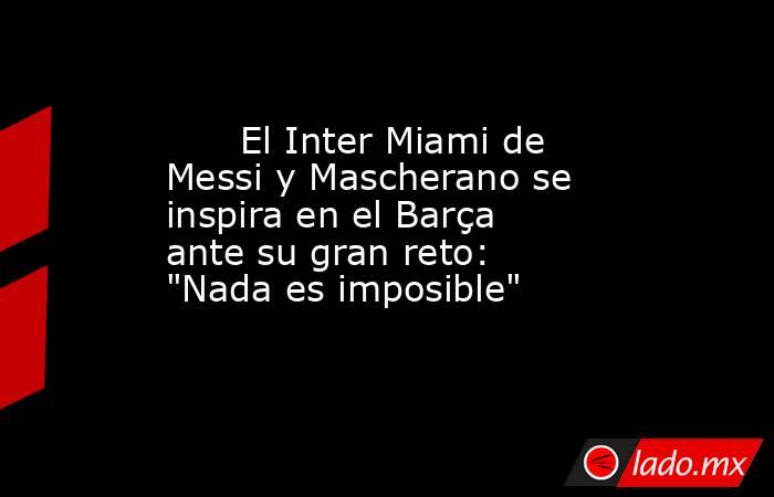                                                      El Inter Miami de Messi y Mascherano se inspira en el Barça ante su gran reto: 