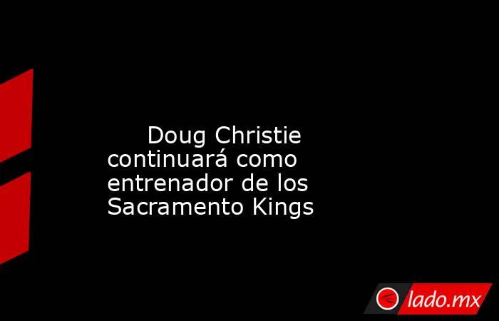                                                                                                                              Doug Christie continuará como entrenador de los Sacramento Kings                                                                  . Noticias en tiempo real