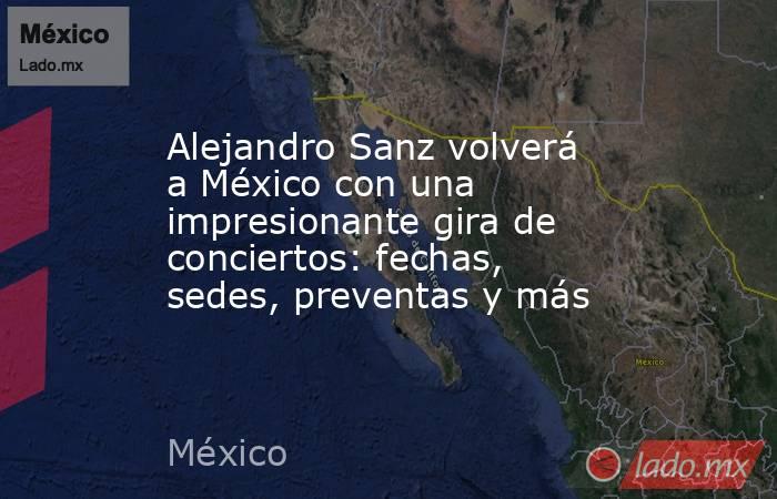 Alejandro Sanz volverá a México con una impresionante gira de conciertos: fechas, sedes, preventas y más. Noticias en tiempo real