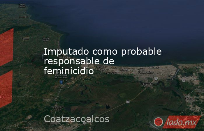 Imputado como probable responsable de feminicidio. Noticias en tiempo real