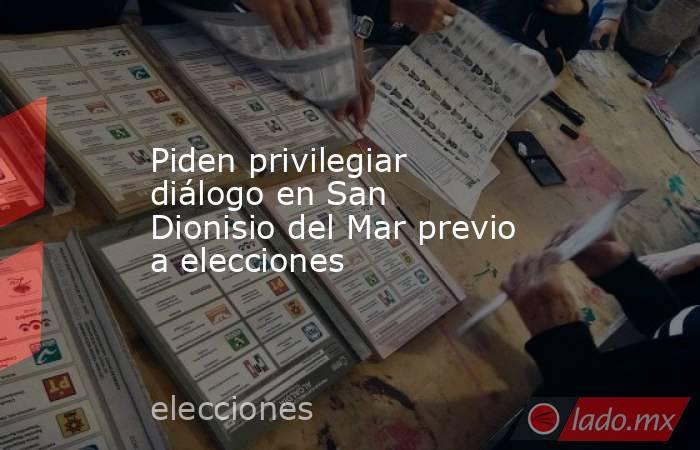 Piden privilegiar diálogo en San Dionisio del Mar previo a elecciones. Noticias en tiempo real