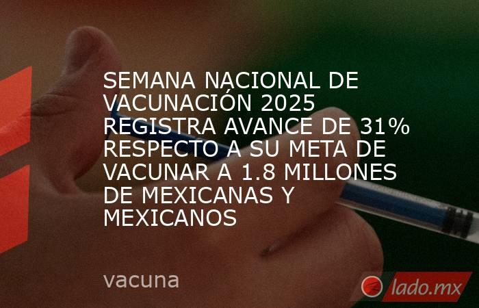 SEMANA NACIONAL DE VACUNACIÓN 2025 REGISTRA AVANCE DE 31% RESPECTO A SU META DE VACUNAR A 1.8 MILLONES DE MEXICANAS Y MEXICANOS. Noticias en tiempo real