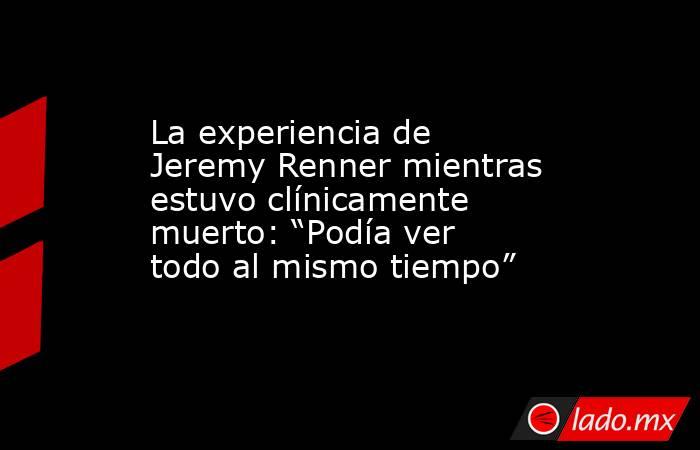 La experiencia de Jeremy Renner mientras estuvo clínicamente muerto: “Podía ver todo al mismo tiempo”. Noticias en tiempo real