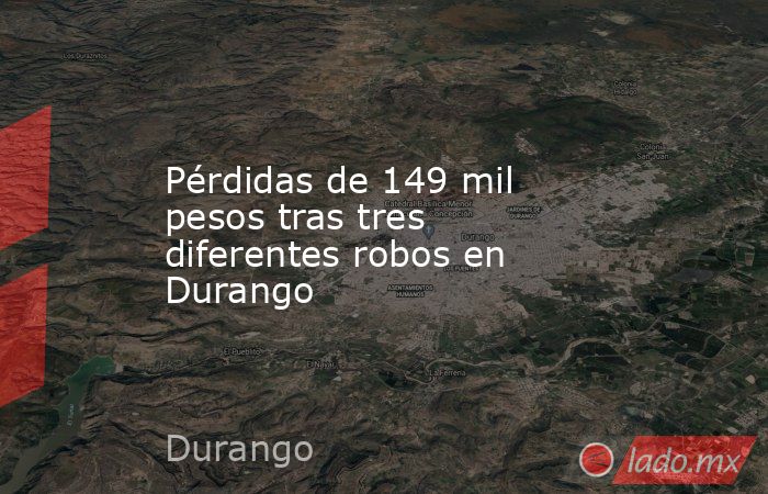 Pérdidas de 149 mil pesos tras tres diferentes robos en Durango
. Noticias en tiempo real