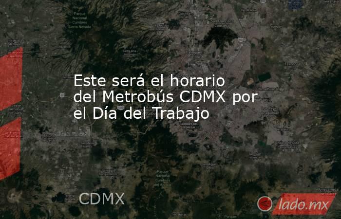 Este será el horario del Metrobús CDMX por el Día del Trabajo. Noticias en tiempo real