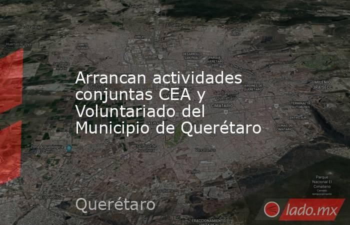 Arrancan actividades conjuntas CEA y Voluntariado del Municipio de Querétaro. Noticias en tiempo real