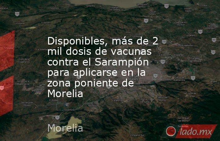 Disponibles, más de 2 mil dosis de vacunas contra el Sarampión para aplicarse en la zona poniente de Morelia. Noticias en tiempo real