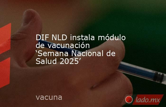 DIF NLD instala módulo de vacunación ‘Semana Nacional de Salud 2025’. Noticias en tiempo real