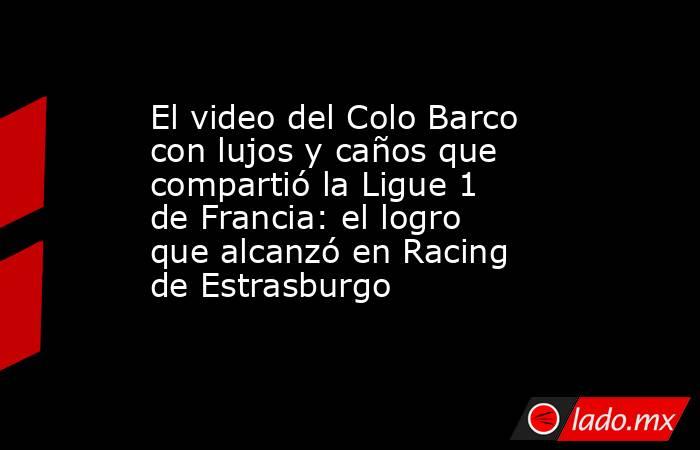 El video del Colo Barco con lujos y caños que compartió la Ligue 1 de Francia: el logro que alcanzó en Racing de Estrasburgo. Noticias en tiempo real