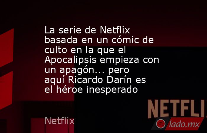 La serie de Netflix basada en un cómic de culto en la que el Apocalipsis empieza con un apagón... pero aquí Ricardo Darín es el héroe inesperado. Noticias en tiempo real