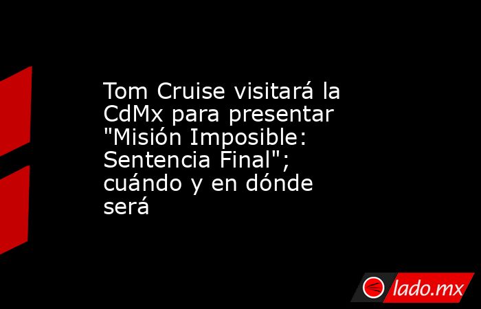 Tom Cruise visitará la CdMx para presentar 