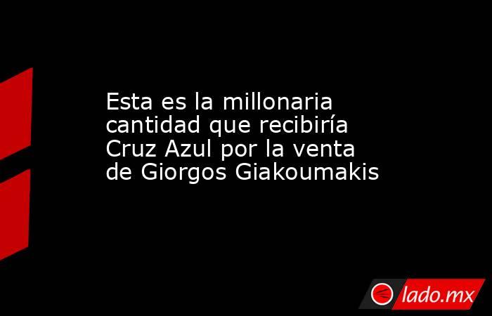 Esta es la millonaria cantidad que recibiría Cruz Azul por la venta de Giorgos Giakoumakis. Noticias en tiempo real