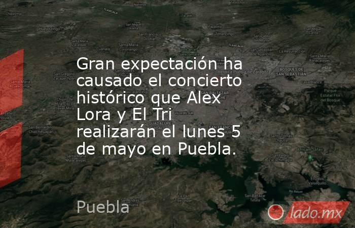 Gran expectación ha causado el concierto histórico que Alex Lora y El Tri realizarán el lunes 5 de mayo en Puebla.. Noticias en tiempo real