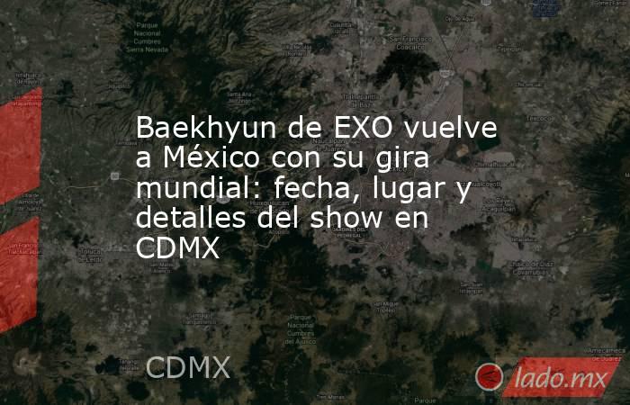 Baekhyun de EXO vuelve a México con su gira mundial: fecha, lugar y detalles del show en CDMX . Noticias en tiempo real