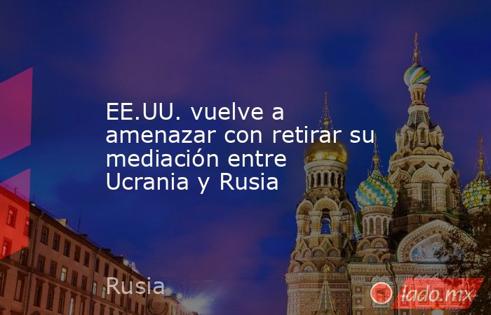 EE.UU. vuelve a amenazar con retirar su mediación entre Ucrania y Rusia. Noticias en tiempo real