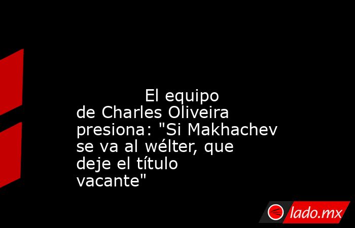                                                                                                                                     El equipo de Charles Oliveira presiona: 