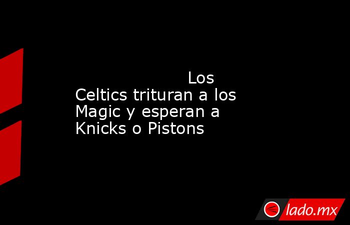                                                                                                                     Los Celtics trituran a los Magic y esperan a Knicks o Pistons                                                                              . Noticias en tiempo real
