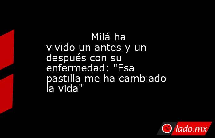                                                                                      Milá ha vivido un antes y un después con su enfermedad: 