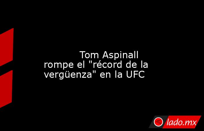                                                                                                                                    Tom Aspinall rompe el 