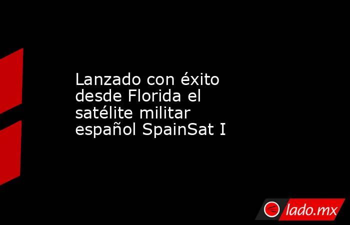 Lanzado con éxito desde Florida el satélite militar español SpainSat I. Noticias en tiempo real