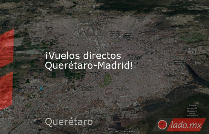 ¡Vuelos directos Querétaro-Madrid!. Noticias en tiempo real