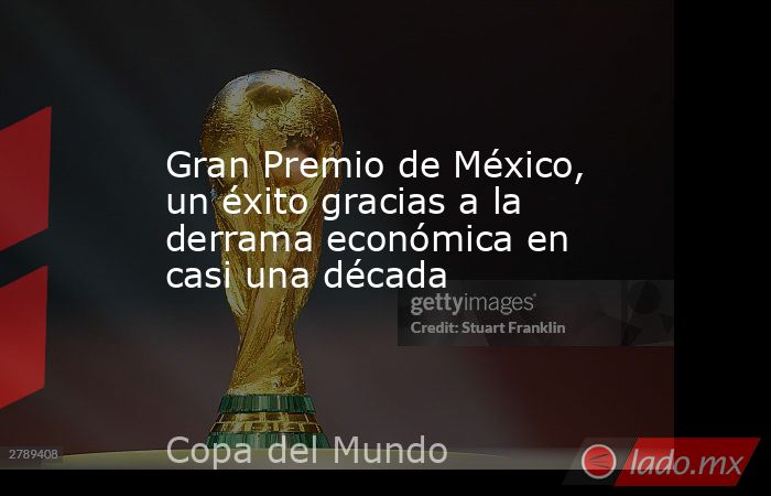 Gran Premio de México, un éxito gracias a la derrama económica en casi una década. Noticias en tiempo real