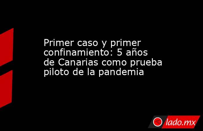 Primer caso y primer confinamiento: 5 años de Canarias como prueba piloto de la pandemia. Noticias en tiempo real