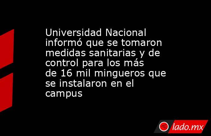 Universidad Nacional informó que se tomaron medidas sanitarias y de control para los más de 16 mil mingueros que se instalaron en el campus. Noticias en tiempo real