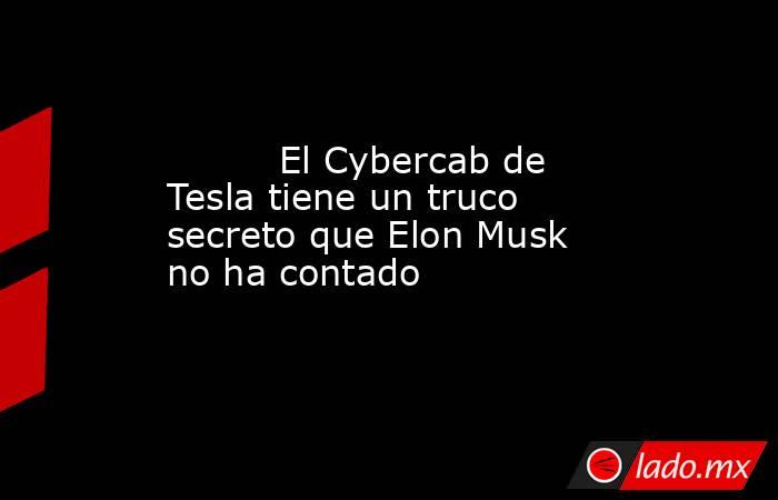                                                          El Cybercab de Tesla tiene un truco secreto que Elon Musk no ha contado                                                     . Noticias en tiempo real