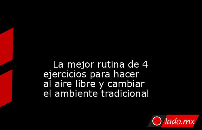                                                                                                                                                    La mejor rutina de 4 ejercicios para hacer al aire libre y cambiar el ambiente tradicional                  . Noticias en tiempo real