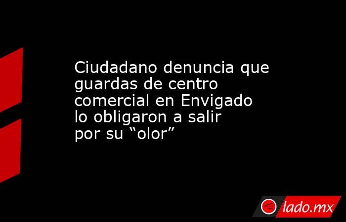 Ciudadano denuncia que guardas de centro comercial en Envigado lo obligaron a salir por su “olor” . Noticias en tiempo real