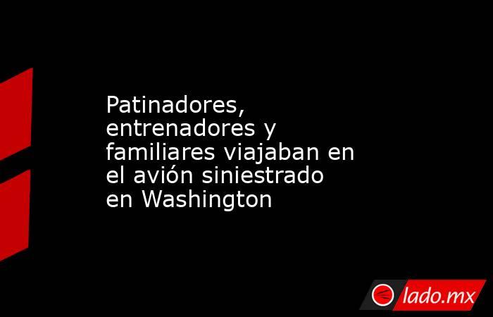 Patinadores, entrenadores y familiares viajaban en el avión siniestrado en Washington. Noticias en tiempo real