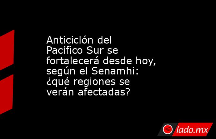 Anticiclón del Pacífico Sur se fortalecerá desde hoy, según el Senamhi: ¿qué regiones se verán afectadas?. Noticias en tiempo real