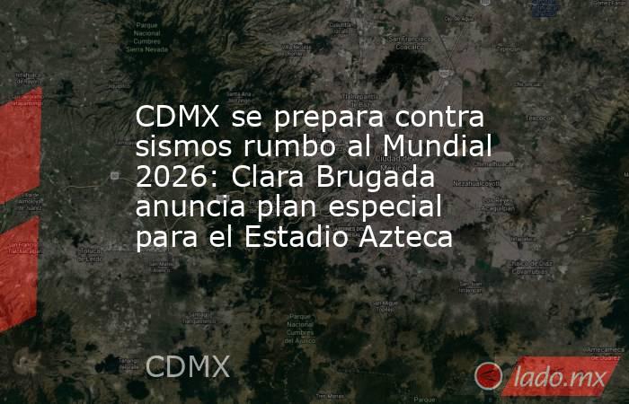 CDMX se prepara contra sismos rumbo al Mundial 2026: Clara Brugada anuncia plan especial para el Estadio Azteca. Noticias en tiempo real