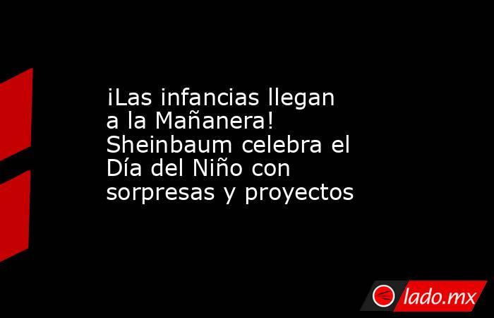 ¡Las infancias llegan a la Mañanera! Sheinbaum celebra el Día del Niño con sorpresas y proyectos . Noticias en tiempo real