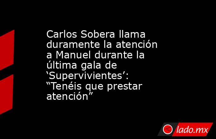 Carlos Sobera llama duramente la atención a Manuel durante la última gala de ‘Supervivientes’: “Tenéis que prestar atención” . Noticias en tiempo real