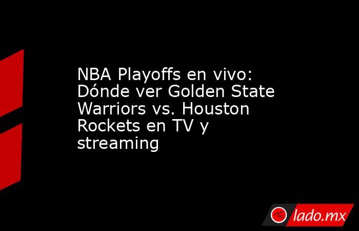 NBA Playoffs en vivo: Dónde ver Golden State Warriors vs. Houston Rockets en TV y streaming. Noticias en tiempo real