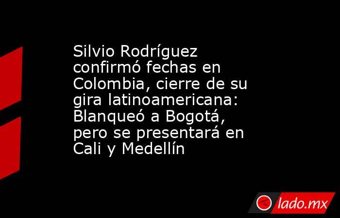 Silvio Rodríguez confirmó fechas en Colombia, cierre de su gira latinoamericana: Blanqueó a Bogotá, pero se presentará en Cali y Medellín. Noticias en tiempo real