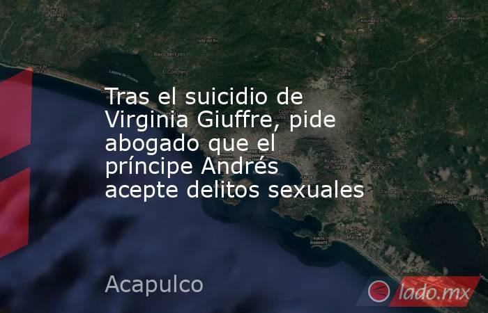 Tras el suicidio de Virginia Giuffre, pide abogado que el príncipe Andrés acepte delitos sexuales. Noticias en tiempo real