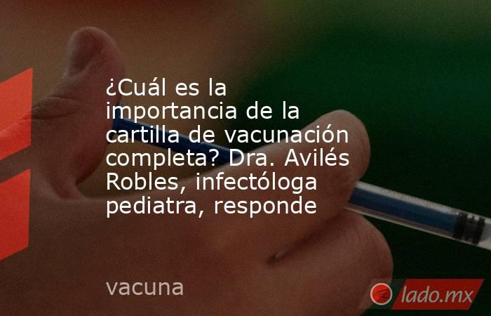 ¿Cuál es la importancia de la cartilla de vacunación completa? Dra. Avilés Robles, infectóloga pediatra, responde. Noticias en tiempo real