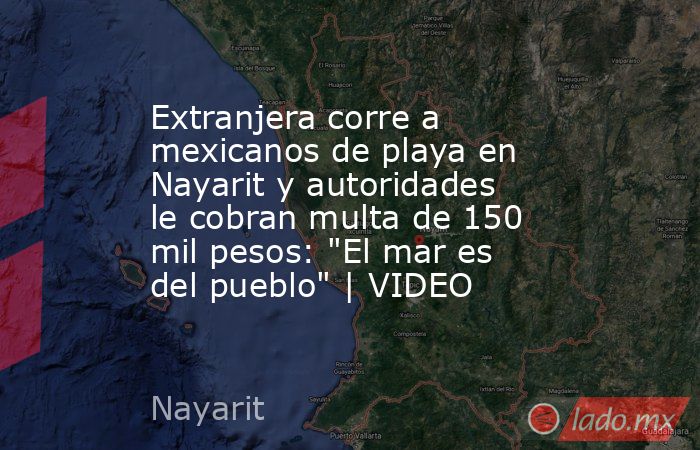 Extranjera corre a mexicanos de playa en Nayarit y autoridades le cobran multa de 150 mil pesos: 