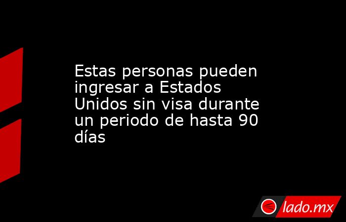 Estas personas pueden ingresar a Estados Unidos sin visa durante un periodo de hasta 90 días. Noticias en tiempo real