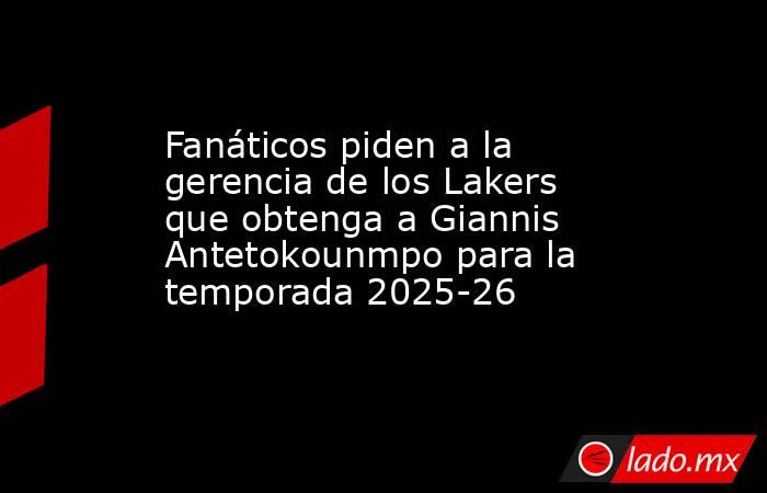 Fanáticos piden a la gerencia de los Lakers que obtenga a Giannis Antetokounmpo para la temporada 2025-26
. Noticias en tiempo real