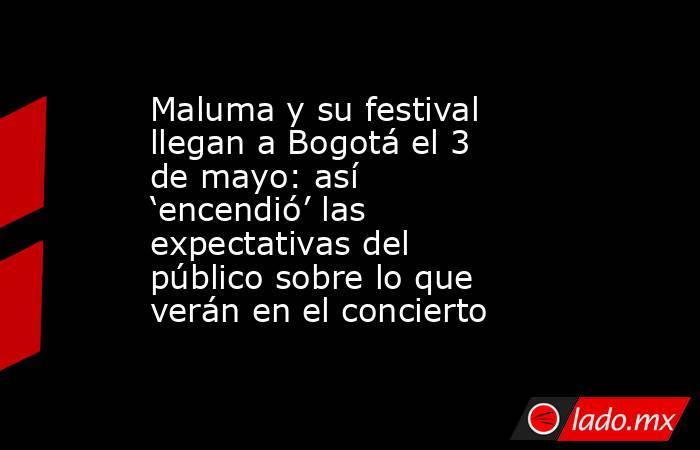 Maluma y su festival llegan a Bogotá el 3 de mayo: así ‘encendió’ las expectativas del público sobre lo que verán en el concierto. Noticias en tiempo real