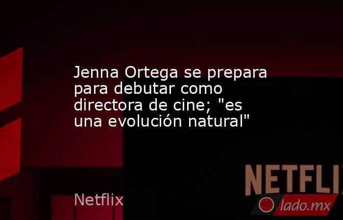 Jenna Ortega se prepara para debutar como directora de cine; 