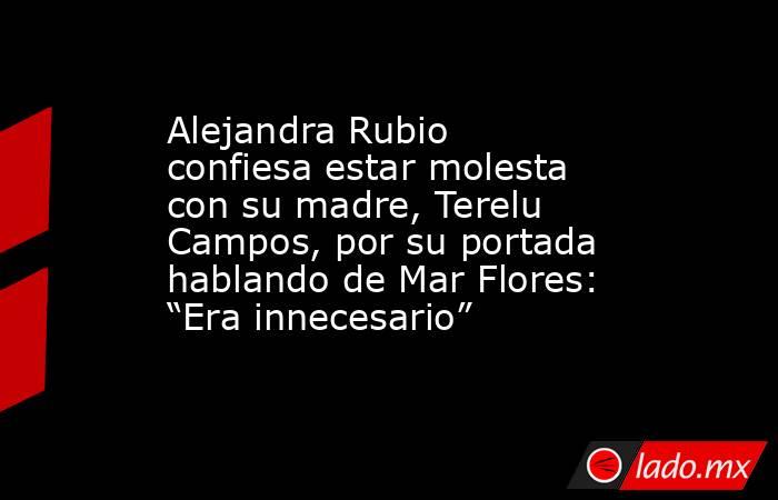Alejandra Rubio confiesa estar molesta con su madre, Terelu Campos, por su portada hablando de Mar Flores: “Era innecesario”. Noticias en tiempo real
